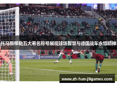 托马斯穆勒五大著名称号展现球场智慧与德国战车永恒精神