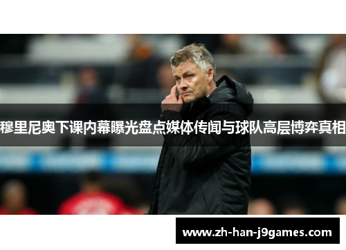 穆里尼奥下课内幕曝光盘点媒体传闻与球队高层博弈真相 穆里尼奥下课内幕曝光盘点媒体传闻与球队高层博弈真相