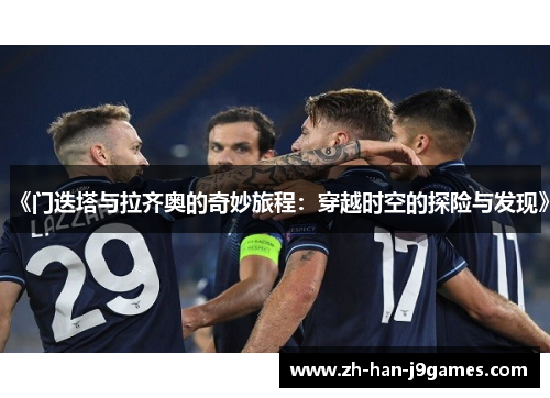 《门迭塔与拉齐奥的奇妙旅程:穿越时空的探险与发现》 《门迭塔与拉齐奥的奇妙旅程:穿越时空的探险与发现》