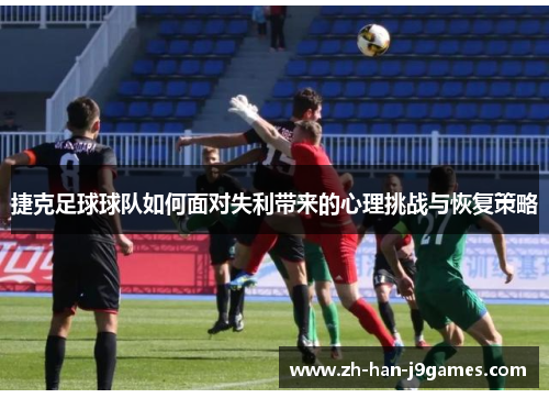 捷克足球球队如何面对失利带来的心理挑战与恢复策略