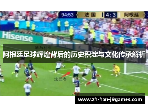 阿根廷足球辉煌背后的历史积淀与文化传承解析