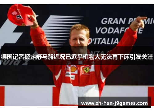 德国记者披露舒马赫近况已近乎植物人无法再下床引发关注 德国记者披露舒马赫近况已近乎植物人无法再下床引发关注