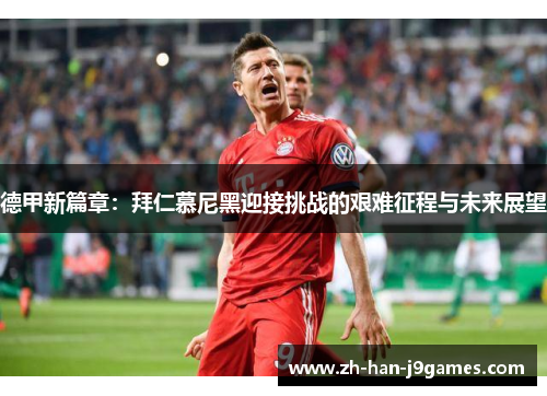 德甲新篇章:拜仁慕尼黑迎接挑战的艰难征程与未来展望 德甲新篇章:拜仁慕尼黑迎接挑战的艰难征程与未来展望