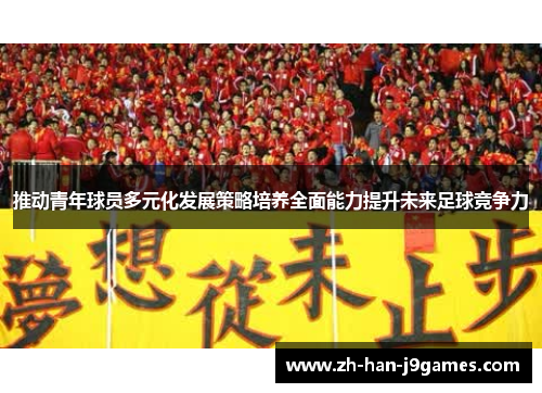 推动青年球员多元化发展策略培养全面能力提升未来足球竞争力 推动青年球员多元化发展策略培养全面能力提升未来足球竞争力