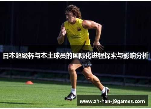 日本超级杯与本土球员的国际化进程探索与影响分析 日本超级杯与本土球员的国际化进程探索与影响分析