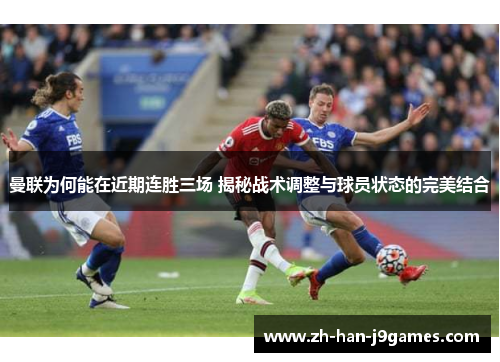 曼联为何能在近期连胜三场 揭秘战术调整与球员状态的完美结合 曼联为何能在近期连胜三场 揭秘战术调整与球员状态的完美结合