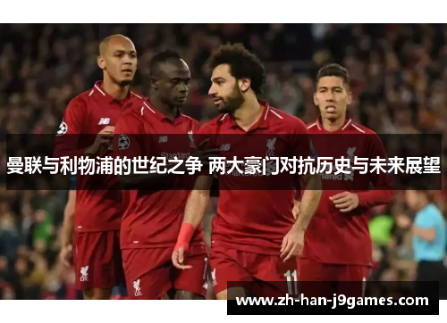 曼联与利物浦的世纪之争 两大豪门对抗历史与未来展望 曼联与利物浦的世纪之争 两大豪门对抗历史与未来展望