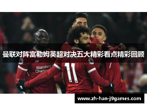 曼联对阵富勒姆英超对决五大精彩看点精彩回顾 曼联对阵富勒姆英超对决五大精彩看点精彩回顾