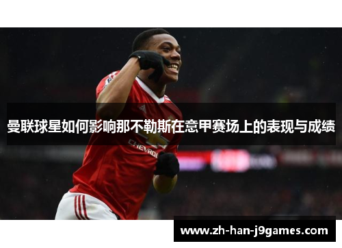 曼联球星如何影响那不勒斯在意甲赛场上的表现与成绩 曼联球星如何影响那不勒斯在意甲赛场上的表现与成绩