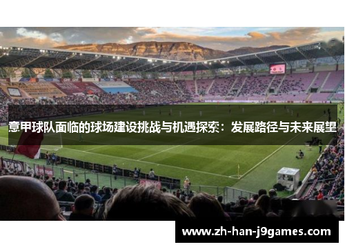 意甲球队面临的球场建设挑战与机遇探索：发展路径与未来展望