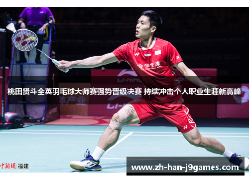 桃田贤斗全英羽毛球大师赛强势晋级决赛 持续冲击个人职业生涯新高峰 桃田贤斗全英羽毛球大师赛强势晋级决赛 持续冲击个人职业生涯新高峰