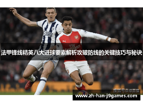 法甲锋线精英八大进球要素解析攻破防线的关键技巧与秘诀 法甲锋线精英八大进球要素解析攻破防线的关键技巧与秘诀