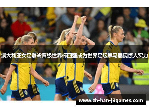 澳大利亚女足爆冷晋级世界杯四强成为世界足坛黑马展现惊人实力