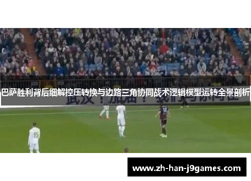 巴萨胜利背后细解控压转换与边路三角协同战术逻辑模型运转全景剖析 巴萨胜利背后细解控压转换与边路三角协同战术逻辑模型运转全景剖析
