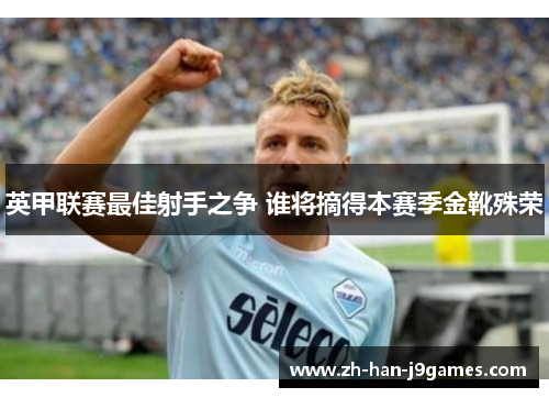 英甲联赛最佳射手之争 谁将摘得本赛季金靴殊荣