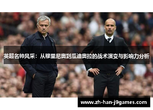 英超名帅风采：从穆里尼奥到瓜迪奥拉的战术演变与影响力分析