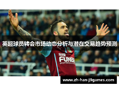 英超球员转会市场动态分析与潜在交易趋势预测