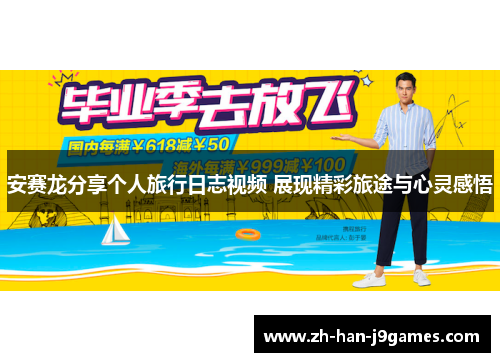 安赛龙分享个人旅行日志视频 展现精彩旅途与心灵感悟