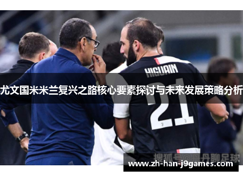 尤文国米米兰复兴之路核心要素探讨与未来发展策略分析 尤文国米米兰复兴之路核心要素探讨与未来发展策略分析