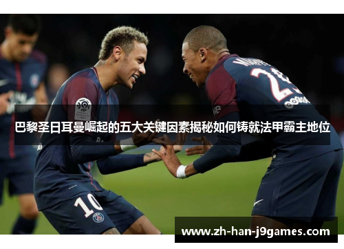 巴黎圣日耳曼崛起的五大关键因素揭秘如何铸就法甲霸主地位 巴黎圣日耳曼崛起的五大关键因素揭秘如何铸就法甲霸主地位