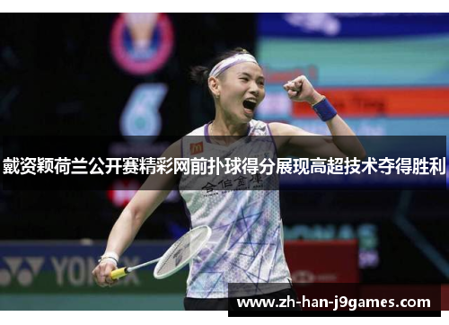 戴资颖荷兰公开赛精彩网前扑球得分展现高超技术夺得胜利 戴资颖荷兰公开赛精彩网前扑球得分展现高超技术夺得胜利