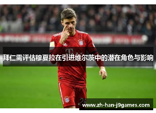 拜仁需评估穆夏拉在引进维尔茨中的潜在角色与影响