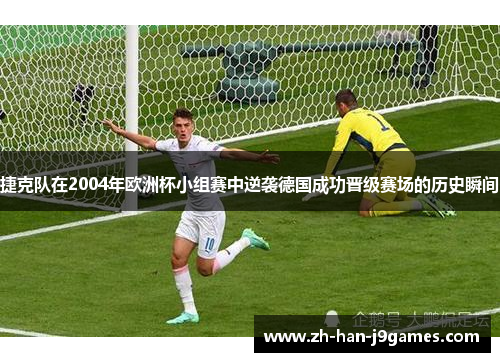 捷克队在2004年欧洲杯小组赛中逆袭德国成功晋级赛场的历史瞬间 捷克队在2004年欧洲杯小组赛中逆袭德国成功晋级赛场的历史瞬间