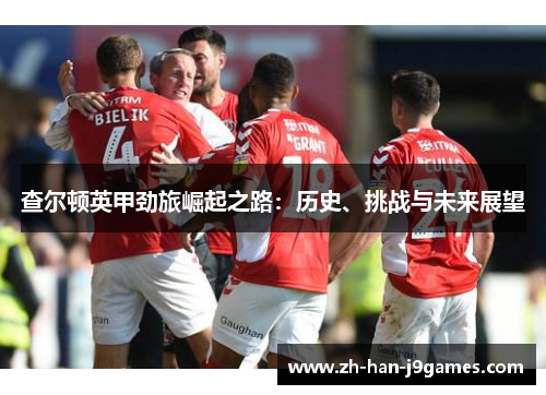 查尔顿英甲劲旅崛起之路：历史、挑战与未来展望
