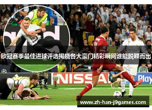 欧冠赛季最佳进球评选揭晓各大豪门精彩瞬间谁能脱颖而出 欧冠赛季最佳进球评选揭晓各大豪门精彩瞬间谁能脱颖而出