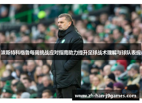 波斯特科格鲁每周挑战应对指南助力提升足球战术理解与球队表现 波斯特科格鲁每周挑战应对指南助力提升足球战术理解与球队表现