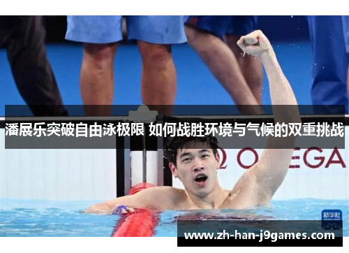 潘展乐突破自由泳极限 如何战胜环境与气候的双重挑战 潘展乐突破自由泳极限 如何战胜环境与气候的双重挑战