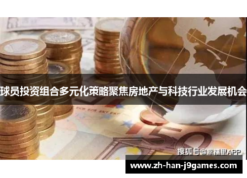 球员投资组合多元化策略聚焦房地产与科技行业发展机会 球员投资组合多元化策略聚焦房地产与科技行业发展机会
