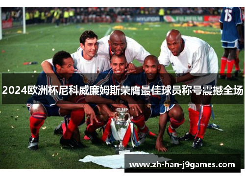 2024欧洲杯尼科威廉姆斯荣膺最佳球员称号震撼全场