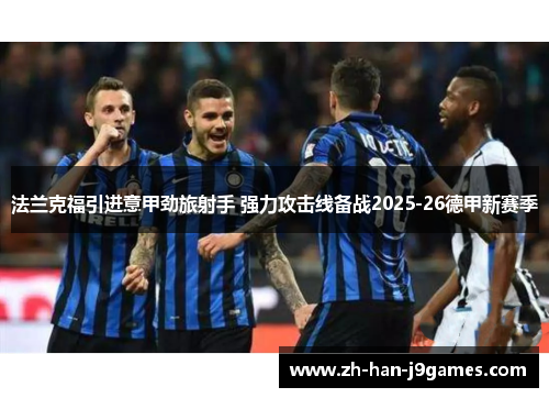 法兰克福引进意甲劲旅射手 强力攻击线备战2025-26德甲新赛季 法兰克福引进意甲劲旅射手 强力攻击线备战2025-26德甲新赛季