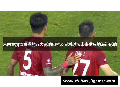 米内罗加盟海港的五大影响因素及其对球队未来发展的深远影响 米内罗加盟海港的五大影响因素及其对球队未来发展的深远影响