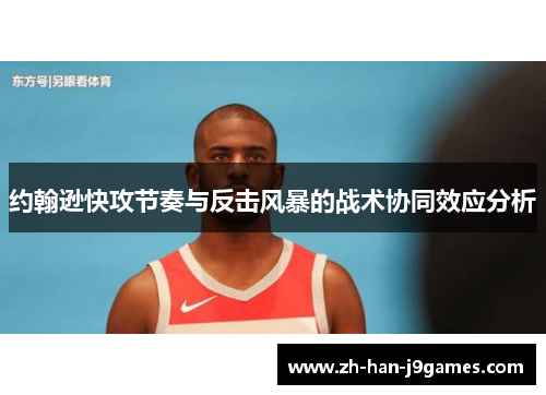 约翰逊快攻节奏与反击风暴的战术协同效应分析