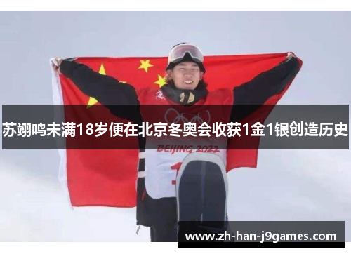 苏翊鸣未满18岁便在北京冬奥会收获1金1银创造历史