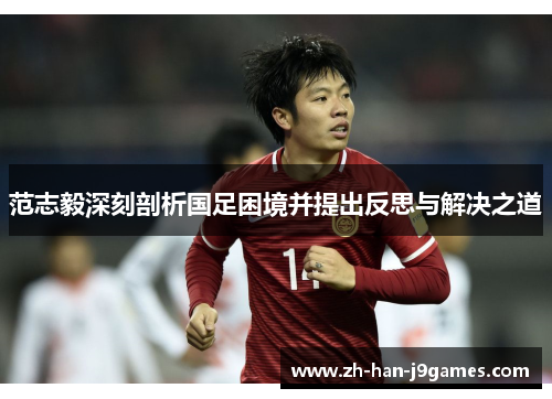范志毅深刻剖析国足困境并提出反思与解决之道