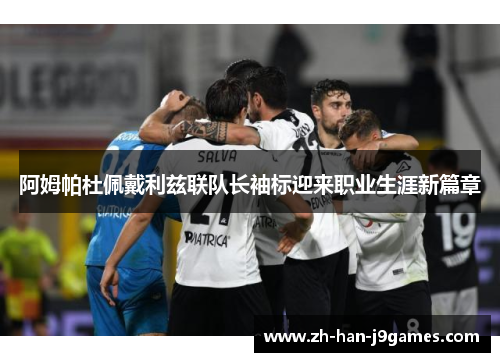 阿姆帕杜佩戴利兹联队长袖标迎来职业生涯新篇章