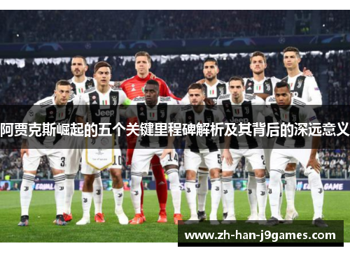 阿贾克斯崛起的五个关键里程碑解析及其背后的深远意义 阿贾克斯崛起的五个关键里程碑解析及其背后的深远意义