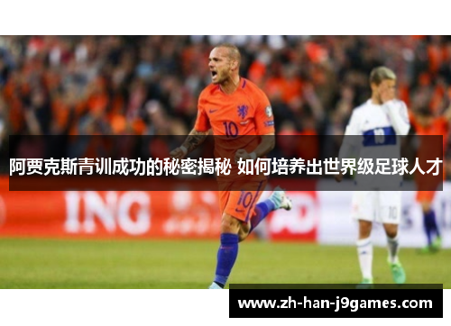 阿贾克斯青训成功的秘密揭秘 如何培养出世界级足球人才 阿贾克斯青训成功的秘密揭秘 如何培养出世界级足球人才