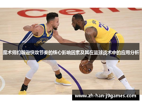魔术师约翰逊快攻节奏的核心影响因素及其在篮球战术中的应用分析 魔术师约翰逊快攻节奏的核心影响因素及其在篮球战术中的应用分析